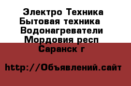 Электро-Техника Бытовая техника - Водонагреватели. Мордовия респ.,Саранск г.